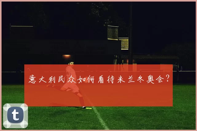 意大利民众如何看待米兰冬奥会？